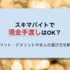 スキマバイトで現金手渡しはOK？メリットデメリットや求人の選び方まで解説