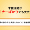 求職活動がセミナーばかりでも大丈夫？実績の作り方と失敗しないコツを徹底解説