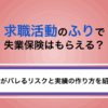 求職活動のふりで失業保険はもらえる？嘘がバレるリスクと実績の作り方を紹介
