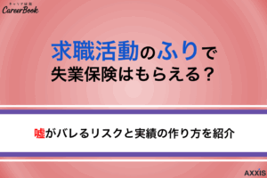 求職活動のふりで失業保険はもらえる？嘘がバレるリスクと実績の作り方を紹介