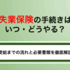 失業保険の手続きはいつ・どうやる？受給までの流れと必要書類を徹底解説
