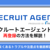 リクルートエージェントの再登録方法を解説｜よくあるトラブルや注意点とは？