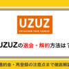 UZUZ(ウズキャリ)の退会方法は？｜違約金・再登録の注意点まで解説