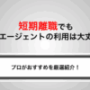 短期離職でも転職エージェントの利用は大丈夫？おすすめ9社も紹介！