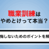 職業訓練はやめとけって本当？意味ないと言われる理由や向いてる人・注意点まで解説