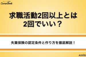 【失業保険】求職活動2回以上とは2回でいい?認定の条件と作り方を徹底解説!
