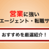 営業職に強い転職エージェントを徹底比較！選び方や失敗しないコツも解説
