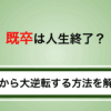 既卒は人生終了？今から大逆転して就職を成功させるコツを大公開！
