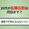 20代の転職回数は何回までOK？選考で不利にならないコツと成功方法を解説