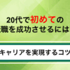 20代で初めての転職を成功させるには？就活の進め方とキャリアを実現するコツ