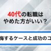 40代の転職はやめた方がいい？後悔するケースと成功のコツを解説
