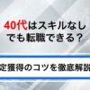 40代はスキルなしでも転職できる？厳しいと言われる理由と内定獲得のコツ