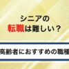 シニアの転職は難しい？高齢者が再就職を成功させる方法を徹底解説