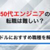 50代エンジニアの転職は難しい？成功方法とおすすめ職種を解説